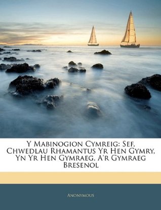 Y Mabinogion Cymreig: Sef, Chwedlau Rhamantus Yr Hen Gymry, Yn Yr Hen Gymraeg, A'r Gymraeg Bresenol