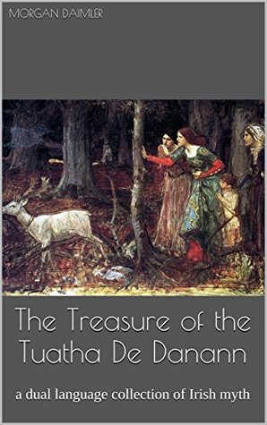 The Treasure of the Tuatha De Danann: a dual language collection of Irish myth (Irish Myth Translations)
