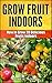 Grow Fruits Indoors : How to Grow 20 Fruit Trees and Plants Indoors (A Beginners Gardening Guide To Grow Exotic Fruits)
