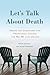 Let's Talk About Death: Asking the Questions that Profoundly Change the Way We Live and Die