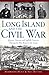 Long Island and the Civil W...