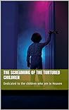 THE SCREAMING OF THE TORTURED CHILDREN: Dedicated to the 1.5 million children murdered by the Nazis in Worl War II