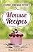 Mousse Recipes: Heavenly Homemade Desserts - The Dessert Passion Cookbook of Chocolate, Strawberry & Raspberries Healthy Delight