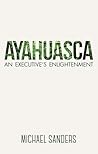 Ayahuasca: An Executive's Enlightenment Ayahuasca: An Executive's Enlightenment