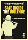 Safe Inside the Violence by Christopher  Irvin