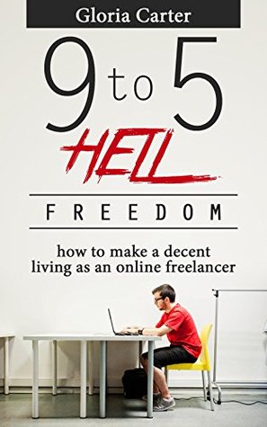 9 to 5 Hell Freedom: How to make a decent living as a online Freelancer (Kindle Edition)