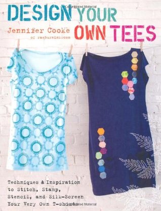 Design Your Own Tees: Techniques and Inspiration to Stitch, Stamp, Stencil, and Silk-Screen Your Very Own T-Shirts (Paperback)
