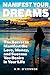 Manifest Your Dreams: The Secret to Manifest the Love, Money, and Success You Desire in Your Life