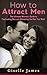 How to Attract Men: The Ultimate Women's Guide to Captivating Men and Attracting the Man You Want