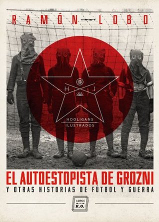 Portada de El autoestopista de Grozni y otras historias de fútbol y guerra, de Ramón Lobo