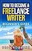 HOW TO BECOME A FREELANCE WRITER: STEP BY STEP BEGINNER’S GUIDE (Freelancing, Ghostwriting, Blogging, freelance writing)