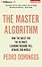 The Master Algorithm: How the Quest for the Ultimate Learning Machine Will Remake Our World
