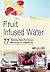 Fruit Infused Water: 77 Refreshing Vitamin Fruit Infusion Water Recipes For A Healthier You