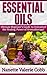 ESSENTIAL OILS: Ultimate Beginner's Guide to Unleash the Healing Power of Aromatherapy! (Aromtherapy and Oils, Healing, Medicine) (Natural Oils, Natural Healing, Natural Cure, Natural Remedies)