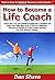 How to Become a Life Coach: Learn How You Can Quickly & Easily Be a Certified Life Coach The Right Way Even If You're a Beginner, This New & Simple to Follow Guide Teaches You How Without Failing