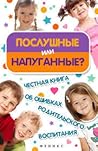 Послушные или напуганные. Честная книга об ошибках родительского воспитания