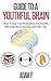 Guide To A Youthful Brain: How To Keep Your Brain Sharp And Healthy With Diet, Mental Exercise And Other Tips (Brain Diet, Mental Exercise, Dementia, Mental Health)