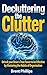 Decluttering the Clutter: Unlock your Brain's True Power to be Effective by Mastering the Habits of Organization