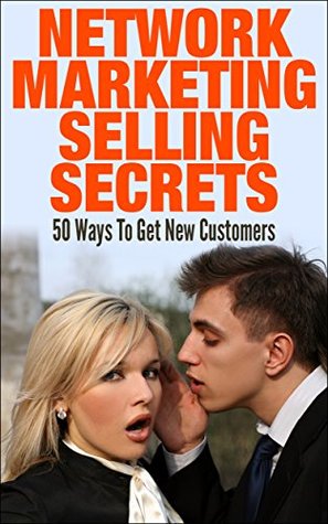 Network Marketing Selling Secrets: 50 Ways To Get New Customers Online and Offline (network marketing, mlm, direct sales, home based business)