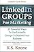 LinkedIn Groups for Marketing: 25 Powerful Ways to Use Linkedin Groups To Market Your Business (LinkedIn Marketing, LinkedIn For Business, LinkedIn Networking)