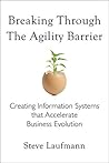 Breaking Through the Agility Barrier: Creating Information Systems that Accelerate Business Evolution Breaking Through the Agility Barrier: Creating Information Systems that Accelerate Business Evolution