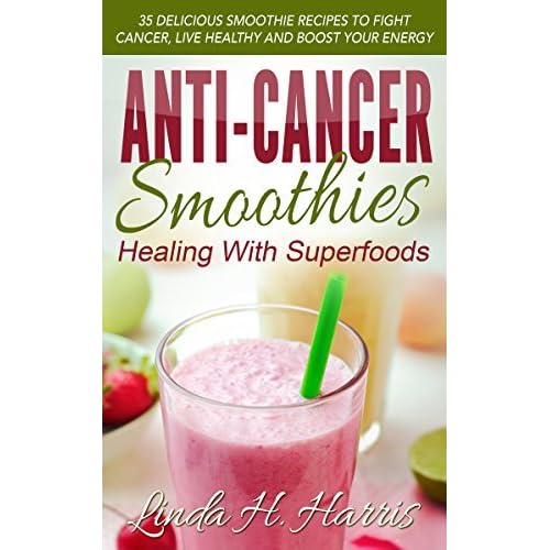 Idea Of Anti cancer smoothies healing with superfoods 35 delicious smoothie recipes to fight cancer live healthy and boost your energy Books
