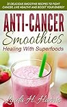 Book cover for Anti-Cancer Smoothies: Healing With Superfoods: 35 Delicious Smoothie Recipes to Fight Cancer, Live Healthy and Boost Your Energy