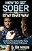How To Get Sober And Stay That Way: Guide For The Alcoholic Who Wants To Turn From Booze To Recovery