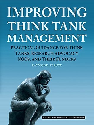 Improving Think Tank Management: Practical Guidance for Think Tanks, Research Advocacy NGOs, and Their Funders (Kindle Edition)