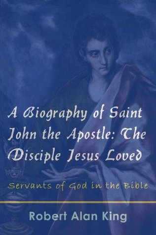 A Biography of Saint John the Apostle: The Disciple Jesus Loved (Servants of God in the Bible Book 2)