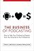 The Business of Podcasting: How to Take Your Podcasting Passion from the Personal to the Professional