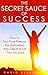 The Secret Sauce of Success: How to Find Your Purpose, Feel Empowered and Create a Life That You Love