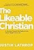 The Likeable Christian: A Journey Toward the Radical Love Jesus Taught Us to Live