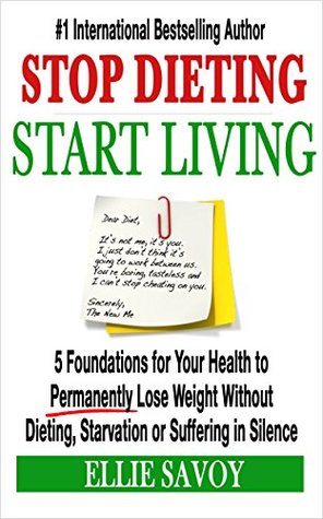 Stop Dieting, Start Living: 5 Foundations for Your Health to Permanently Lose Weight Without Dieting, Starvation or Suffering in Silence (Kindle Edition)