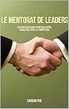 Le mentorat de leaders: Un guide-ressource pour développer caractère, appel et compétence (French Edition)