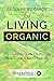 Beginners Guide For Living Organic: The Complete Guide On How To Shop, Cook & Eat Organically