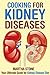 Cooking for Kidney Diseases: Your Ultimate Guide for Kidney Disease Diet