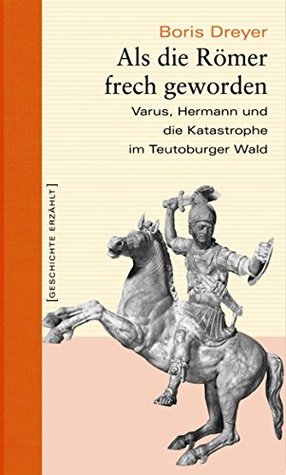 Als die Römer frech geworden: Varus, Hermann und die Katastrophe im Teutoburger Wald (German Edition)