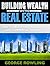 REAL ESTATE: Building Wealth With Real Estate (How To Profit From Residential And Commercial Property!) (Real Estate Investing,Flipping Houses,Home Renovation)