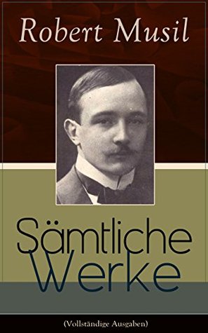 Gesammelte Werke: Romane + Literaturkritiken + Essays + Autobiographische Schriften: Der Mann ohne Eigenschaften + Die Verwirrungen des Zöglings Törleß ... + Das verzauberte Haus... (German Edition)