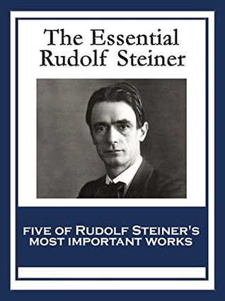 The Essential Rudolf Steiner: Theosophy: An Introduction to the Supersensible Knowledge of the World and the Destination of Man; An Esoteric Cosmology; ... Education; How to Know Higher Worlds (Kindle Edition)
