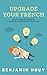 Upgrade Your French: The Ultimate Guide to Learning French on Your Own