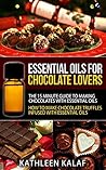 Essential Oils For Chocolate Truffles, Chocolate Candy, and Chocolate Desserts: The 15 Minute Guide To Making Chocolates With Essential Oils-How To Make ... Oils for Chocolate Lovers Book 1)