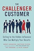The Challenger Customer: Selling to the Hidden Influencer Who Can Multiply Your Results