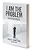 I Am The Problem