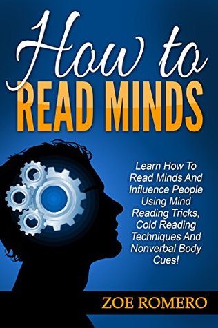 How to Read Minds: Learn How To Read Minds And Influence People Using Mind Reading Tricks, Cold Reading Techniques And Nonverbal Body Cues! (Body Language, Mind Reading, Small Talk)