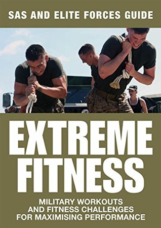 Extreme Fitness: SAS and Elite Forces Guide: Military Workouts and Fitness Challenges for Maximising Performance (Kindle Edition)