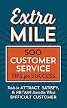 Extra Mile: 500 Customer Service Tips for Success: Tools to Attract, Satisfy, & Retain Even the Most Difficult Customer