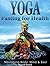 Yoga: Fasting And Eating For Health, Nutrition Education: Body, Mind & Soul, Losing Weight (Yoga Place Books)