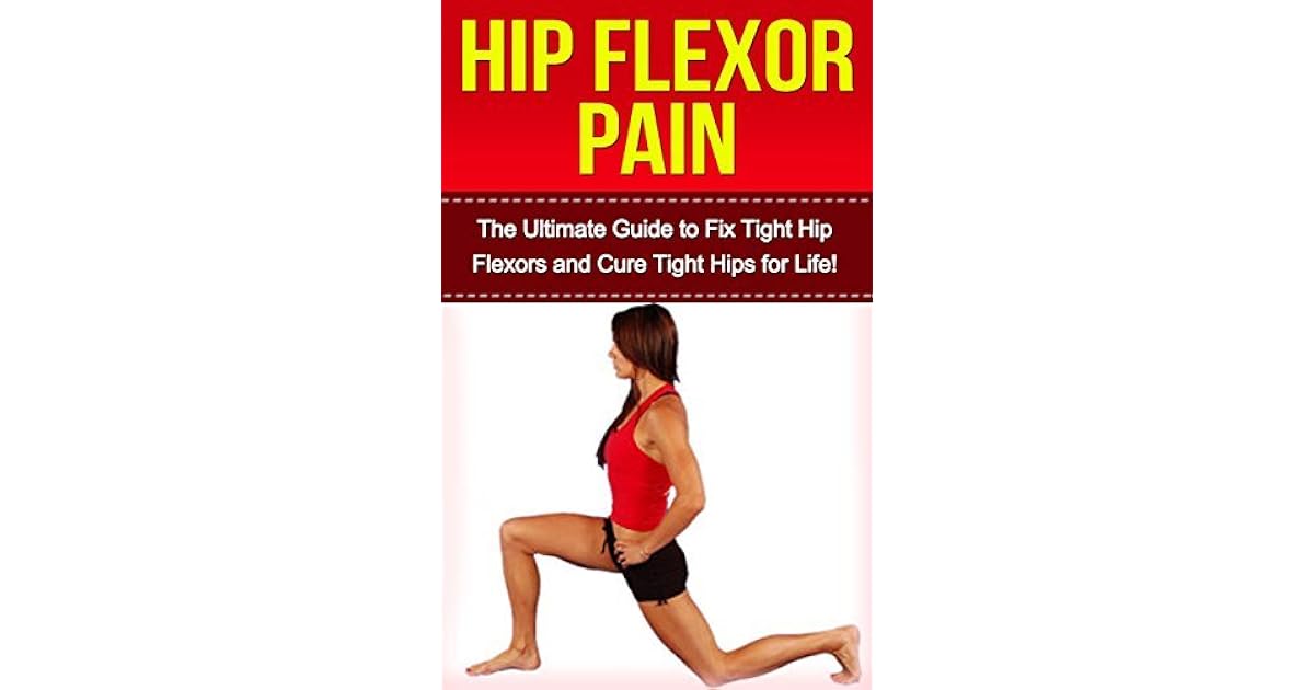Hip Flexor Pain The Ultimate Guide to Fix Tight Hip Flexors and Cure